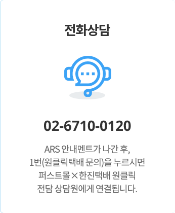 전화 상담 : 02-6710-0120 - ARS 안내멘트가 나간 후, 1번(원클릭택배 문의)을 누르시면 퍼스트몰X한진택배 원클릭 전담 상담원에게 연결됩니다.