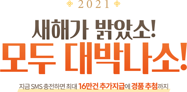2021 새해가 밝았소! 모두 대박나소! - 지금 SMS 충전하면 최대 16만건 추가지급에 경품 추첨까지