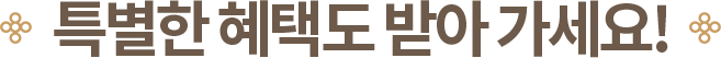 특별한 혜택도 받아 가세요!