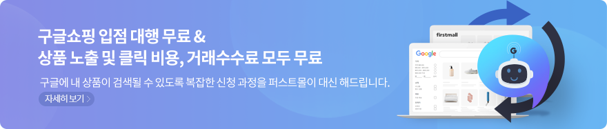 구글쇼핑 입점 대행 무료 & 상품 노출 및 클릭 비용, 거래수수료 모두 무료 - 구글에 내 상품이 검색될 수 있도록 복잡한 신청 과정을 퍼스트몰이 대신 해드립니다.