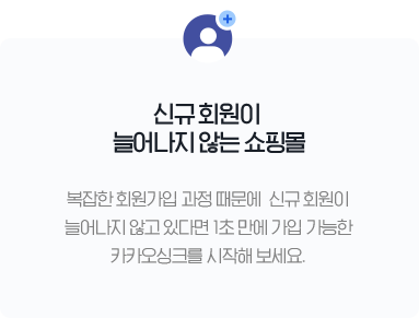 신규 회원이 늘어나지 않는 쇼핑몰 - 복잡한 회원가입 과정 때문에 신규 회원이 늘어나지 않고 있다면 1초 만에 가입 가능한 카카오싱크를 시작해 보세요.